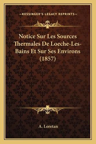 Cover image for Notice Sur Les Sources Thermales de Loeche-Les-Bains Et Sur Ses Environs (1857)