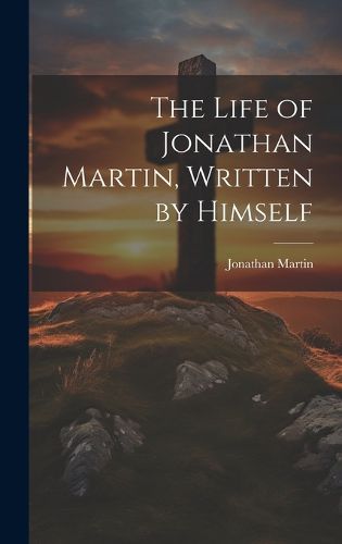 Cover image for The Life of Jonathan Martin, Written by Himself