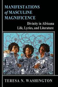 Cover image for Manifestations of Masculine Magnificence: Divinity in Africana Life, Lyrics, and Literature