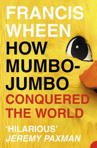 Cover image for How Mumbo-Jumbo Conquered the World: A Short History of Modern Delusions