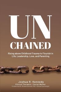 Cover image for Unchained Rising Above Childhood Trauma To Flourish in Life, Leadership, Love, and Parenting