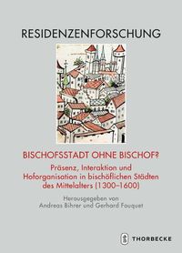 Cover image for Bischofsstadt Ohne Bischof?: Prasenz, Interaktion Und Hoforganisation in Bischoflichen Stadten Des Mittelalters (1300-1600)