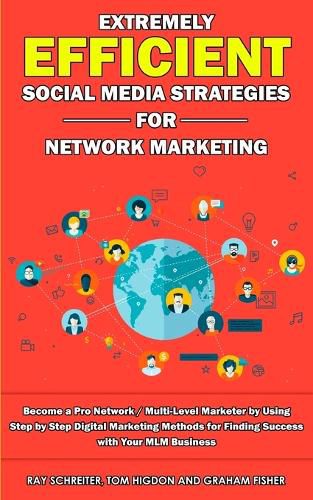 Extremely Efficient Social Media Strategies for Network Marketing: Become a Pro Network / Multi-Level Marketer by Using Step by Step Digital Marketing Methods for Finding Success with Your MLM Business