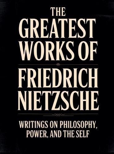 Cover image for The Greatest Works of Friedrich Nietzsche: Writings on Philosophy, Power, and the Self