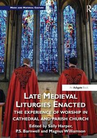 Cover image for Late Medieval Liturgies Enacted: The Experience of Worship in Cathedral and Parish Church