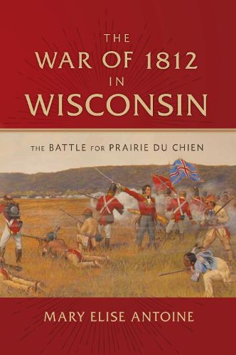 Cover image for The War of 1812 in Wisconsin: The Battle for Prairie Du Chien