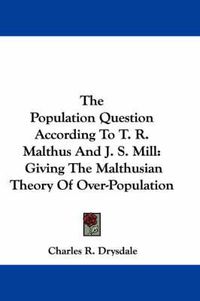 Cover image for The Population Question According to T. R. Malthus and J. S. Mill: Giving the Malthusian Theory of Over-Population