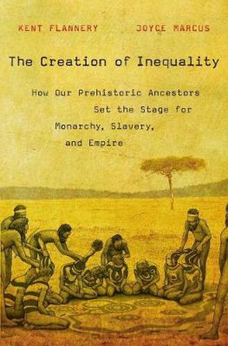Cover image for The Creation of Inequality: How Our Prehistoric Ancestors Set the Stage for Monarchy, Slavery, and Empire