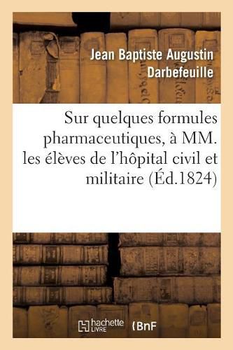 Cover image for Un Petit Mot sur quelques formules pharmaceutiques, a MM. les eleves de l'hopital civil et militaire