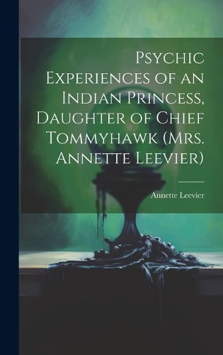 Cover image for Psychic Experiences of an Indian Princess, Daughter of Chief Tommyhawk (Mrs. Annette Leevier)