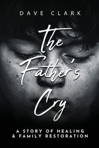 Cover image for The Father's Cry: A Father's Story of Self-Healing and Family Restoration