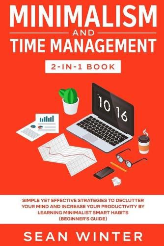 Cover image for Minimalism and Time Management 2-in-1 Book: Simple Yet Effective Strategies to Declutter Your Mind and Increase Your Productivity by Learning Minimalist Smart Habits (Beginner's Guide)