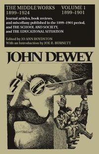 Cover image for The Collected Works of John Dewey v. 1; 1899-1901, Journal Articles, Book Reviews, and Miscellany Published in the 1899-1901 Period, and the School and Society, and the Educational Situation: The Middle Works, 1899-1924