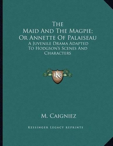 Cover image for The Maid and the Magpie; Or Annette of Palaiseau: A Juvenile Drama Adapted to Hodgson's Scenes and Characters