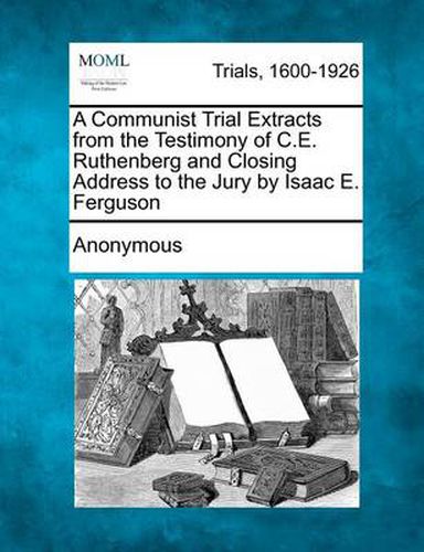 Cover image for A Communist Trial Extracts from the Testimony of C.E. Ruthenberg and Closing Address to the Jury by Isaac E. Ferguson