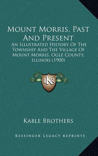 Cover image for Mount Morris, Past and Present: An Illustrated History of the Township and the Village of Mount Morris, Ogle County, Illinois (1900)