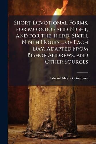 Cover image for Short Devotional Forms, for Morning and Night, and for the Third, Sixth, Ninth Hours ... of Each Day, Adapted from Bishop Andrews, and Other Sources