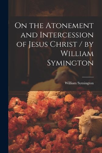 On the Atonement and Intercession of Jesus Christ / by William Symington