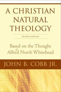 Cover image for A Christian Natural Theology, Second Edition: Based on the Thought of Alfred North Whitehead