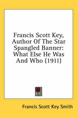 Francis Scott Key, Author of the Star Spangled Banner: What Else He Was and Who (1911)