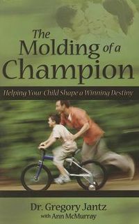 Cover image for The Molding of a Champion: Helping Your Child Shape a Winning Destiny