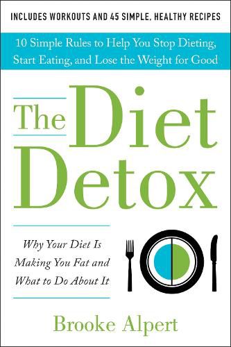 Cover image for The Diet Detox: Why Your Diet Is Making You Fat and What to Do About It: 10 Simple Rules to Help You Stop Dieting, Start Eating, and Lose the Weight for Good