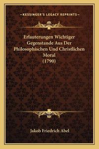 Cover image for Erlauterungen Wichtiger Gegenstande Aus Der Philosophischen Und Christlichen Moral (1790)