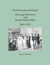 Cover image for Harford County, Maryland Marriages and Family Relationships, 1861-1870