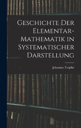 Geschichte der Elementar-Mathematik in Systematischer Darstellung