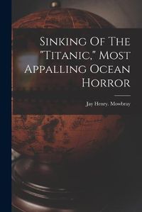 Cover image for Sinking Of The "titanic," Most Appalling Ocean Horror