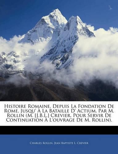 Cover image for Histoire Romaine, Depuis La Fondation de Rome, Jusqu' La Bataille D' Actium, Par M. Rollin (M. [J.B.L.] Crevier, Pour Servir de Continuation L'Ouvrage de M. Rollin).