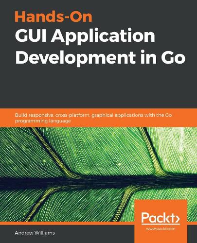 Cover image for Hands-On GUI Application Development in Go: Build responsive, cross-platform, graphical applications with the Go programming language