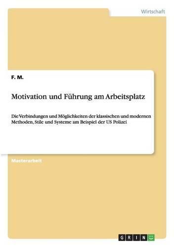 Cover image for Motivation und Fuhrung am Arbeitsplatz: Die Verbindungen und Moeglichkeiten der klassischen und modernen Methoden, Stile und Systeme am Beispiel der US Polizei