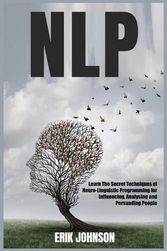 Cover image for Nlp: Learn The Secret Techniques of Neuro-Linguistic Programming for Influencing, Analysing and Persuading People