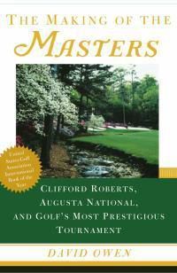 Cover image for The Making of the Masters: Clifford Roberts, Augusta National, and Golf's Most Prestigious Tournament