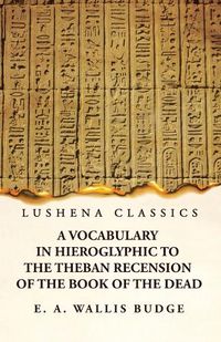 Cover image for A Vocabulary in Hieroglyphic to the Theban Recension of the Book of the Dead