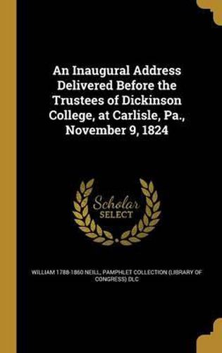 Cover image for An Inaugural Address Delivered Before the Trustees of Dickinson College, at Carlisle, Pa., November 9, 1824