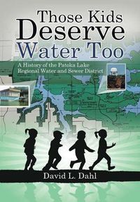 Cover image for Those Kids Deserve Water Too: A History of the Patoka Lake Regional Water and Sewer District