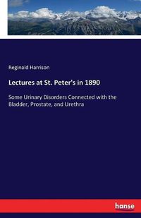 Cover image for Lectures at St. Peter's in 1890: Some Urinary Disorders Connected with the Bladder, Prostate, and Urethra