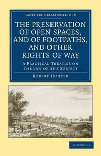 Cover image for The Preservation of Open Spaces, and of Footpaths, and Other Rights of Way: A Practical Treatise on the Law of the Subject