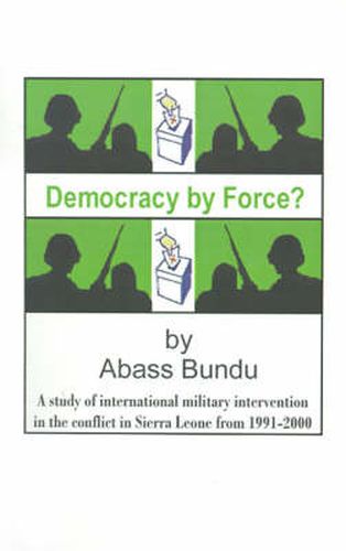 Cover image for Democracy by Force?: A Study of International Military Intervention in the Civil War in Sierra Leone from 1991-2000