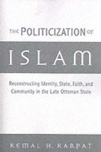 Cover image for The Politicization of Islam: Reconstructing Identity, State, Faith, and Community in the Late Ottoman State