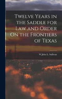 Cover image for Twelve Years in the Saddle for Law and Order On the Frontiers of Texas
