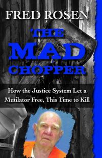 Cover image for The Mad Chopper: How the Justice System Let a Mutilator Free, This Time to Kill