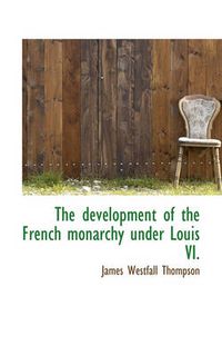 Cover image for The Development of the French Monarchy Under Louis VI.