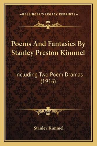 Cover image for Poems and Fantasies by Stanley Preston Kimmel: Including Two Poem Dramas (1916)