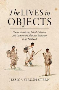Cover image for The Lives in Objects: Native Americans, British Colonists, and Cultures of Labor and Exchange in the Southeast