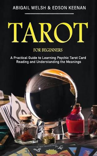 Tarot for Beginners: A Practical Guide to Learning Psychic Tarot Card Reading and Understanding the Meanings