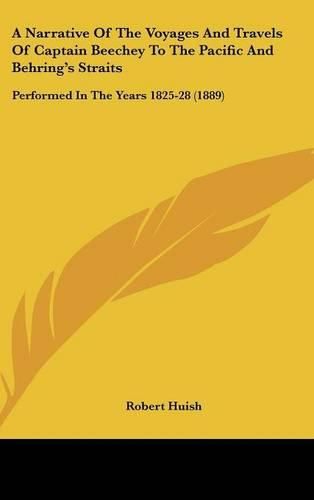Cover image for A Narrative of the Voyages and Travels of Captain Beechey to the Pacific and Behring's Straits: Performed in the Years 1825-28 (1889)