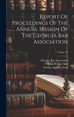 Cover image for Report Of Proceedings Of The ... Annual Session Of The Georgia Bar Association; Volume 21